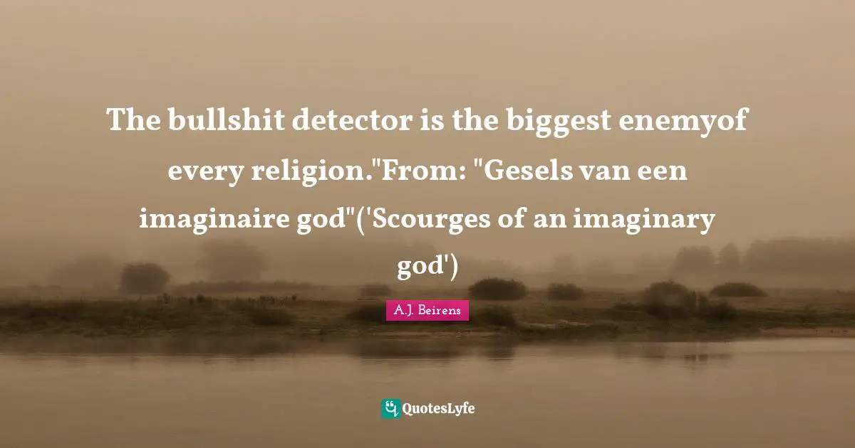 The bullshit detector is the biggest enemyof every religion."From: "Gesels van een imaginaire god"('Scourges of an imaginary god')