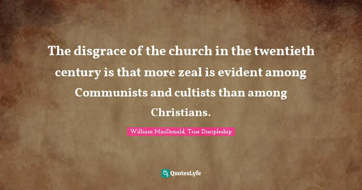 The disgrace of the church in the twentieth century is that more zeal is evident among Communists and cultists than among Christians.