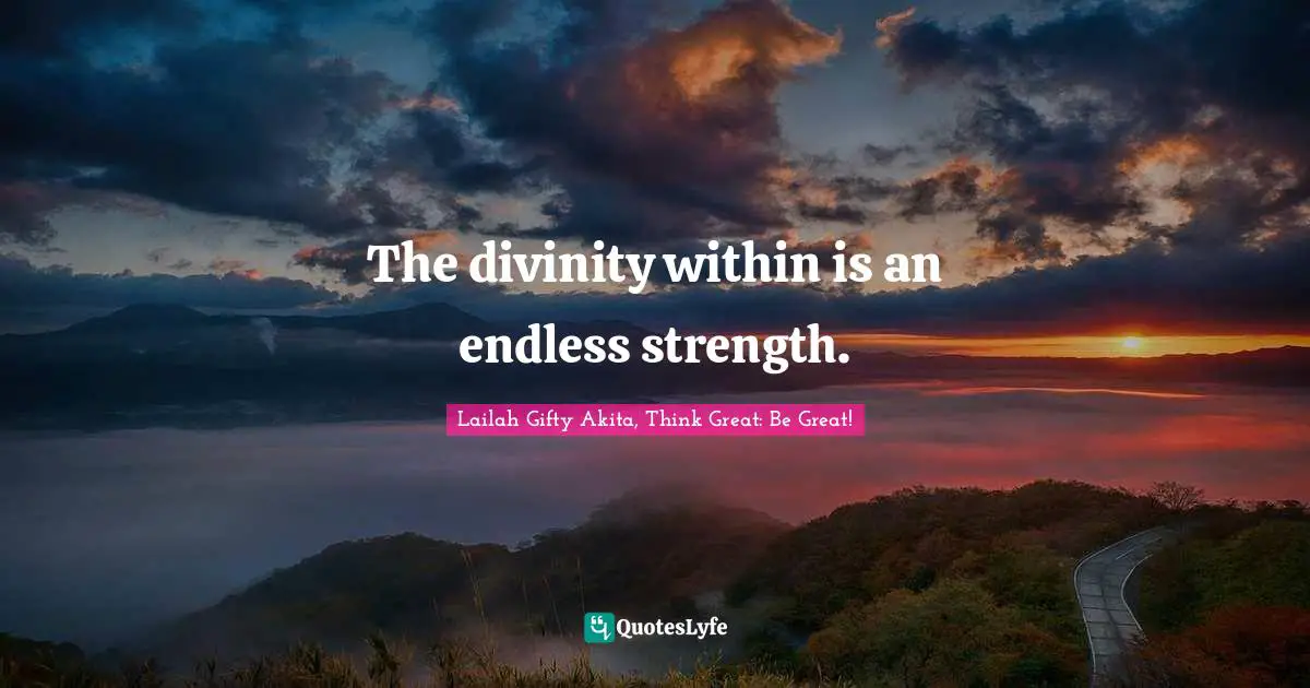 The divinity within is an endless strength.