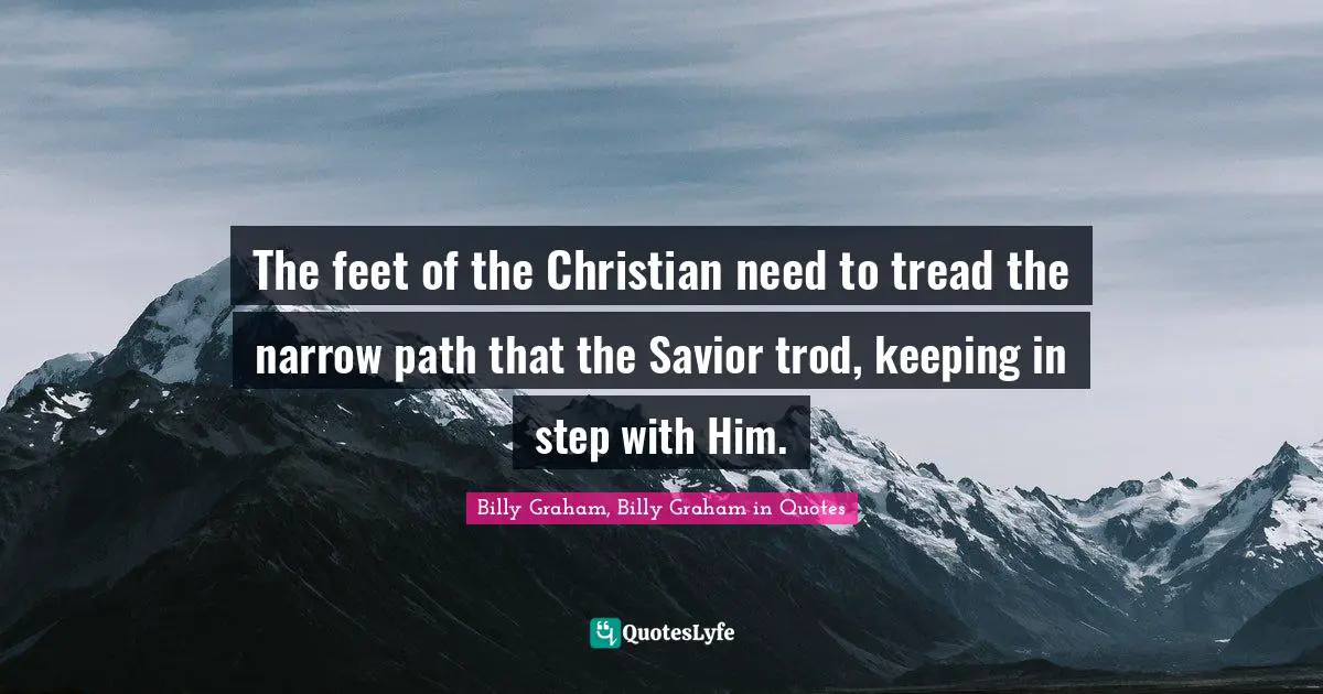 The feet of the Christian need to tread the narrow path that the Savior trod, keeping in step with Him.