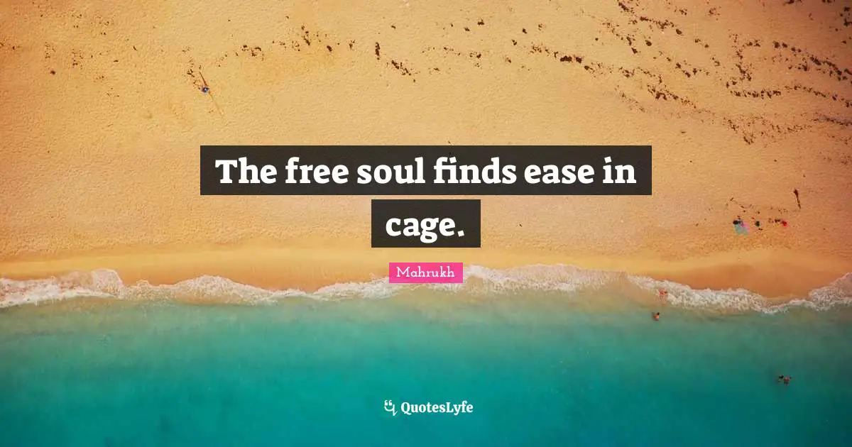 The free soul finds ease in cage.