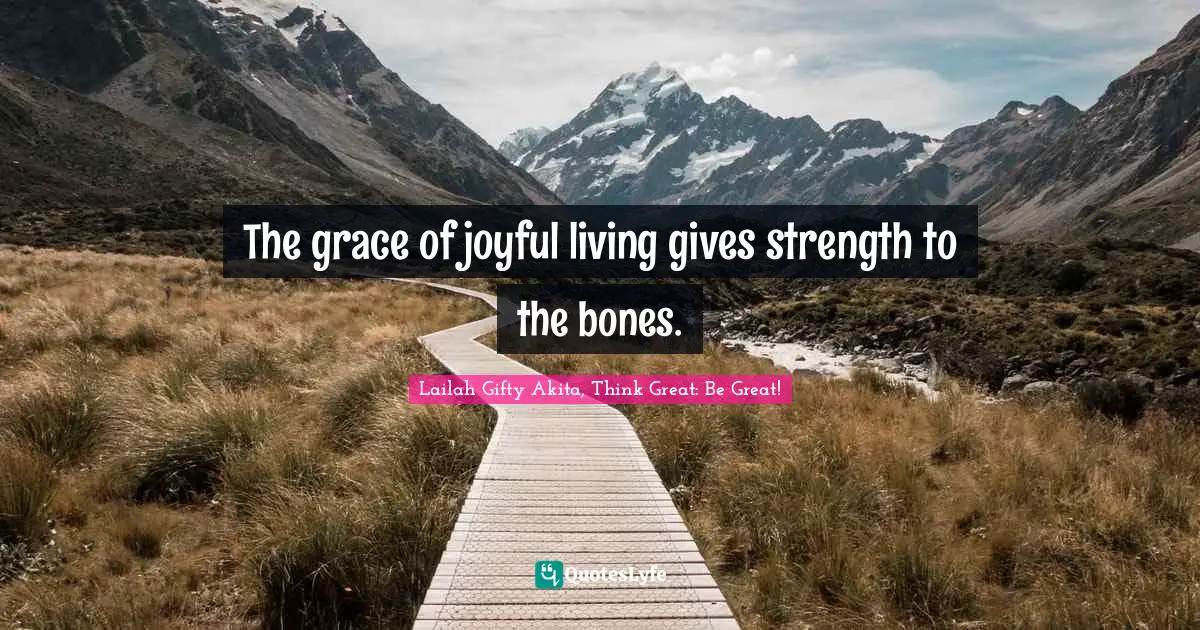 Lailah Gifty Akita, Think Great: Be Great! Quotes: The grace of joyful living gives strength to the bones.