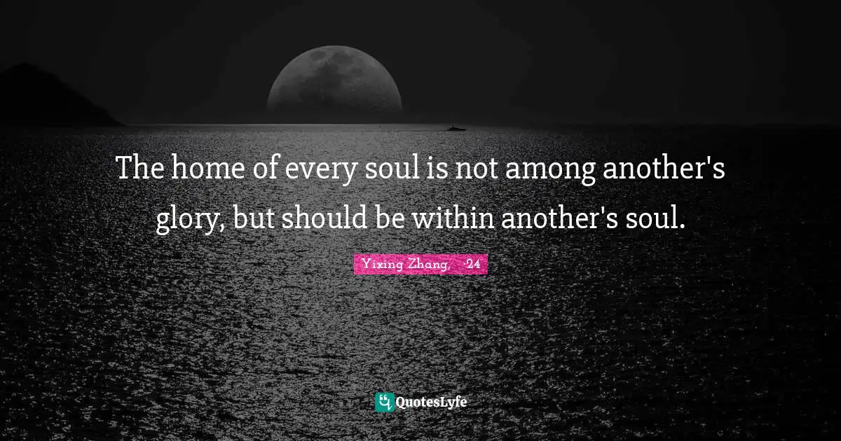 The home of every soul is not among another's glory, but should be within another's soul.