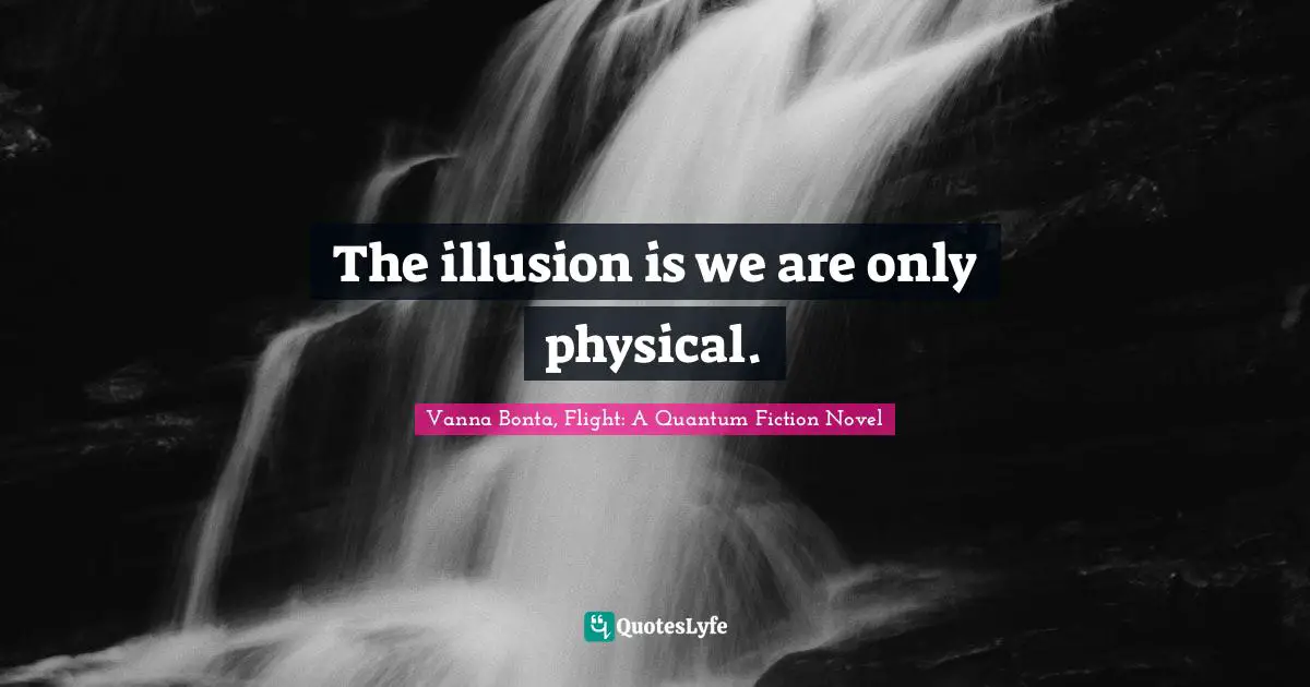 Vanna Bonta Quotes: "The illusion is we are only physical."