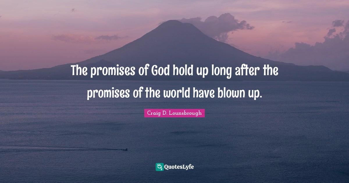The promises of God hold up long after the promises of the world have blown up.