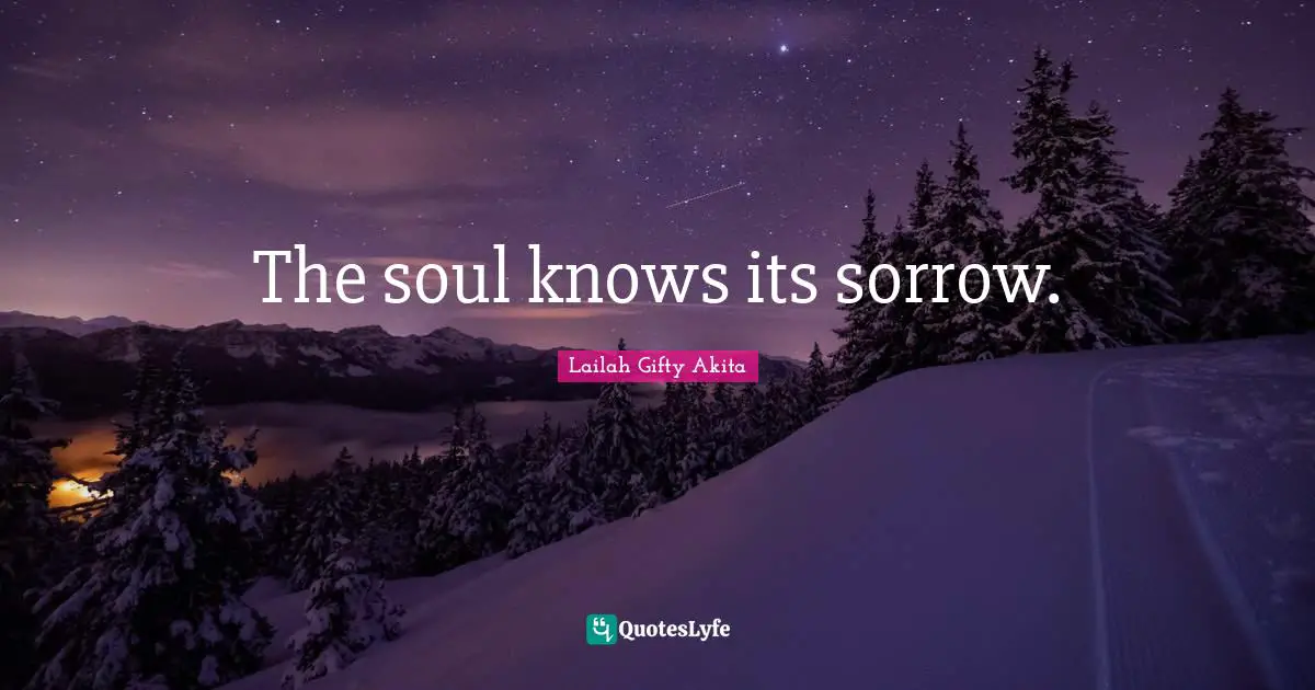 The soul knows its sorrow.