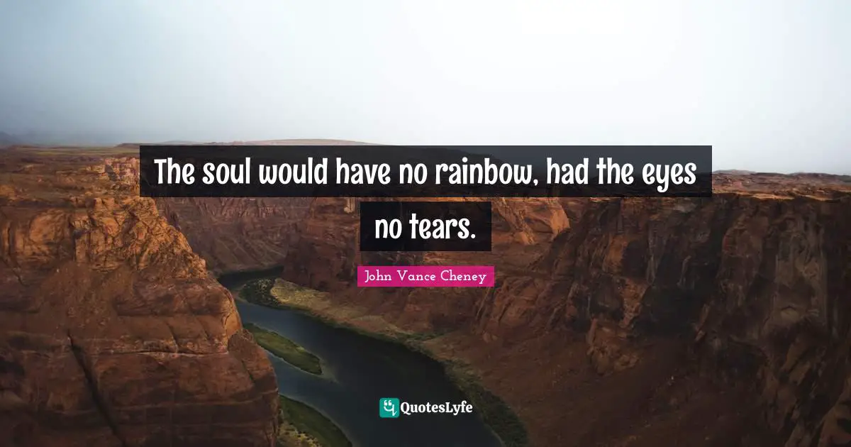 The soul would have no rainbow, had the eyes no tears.