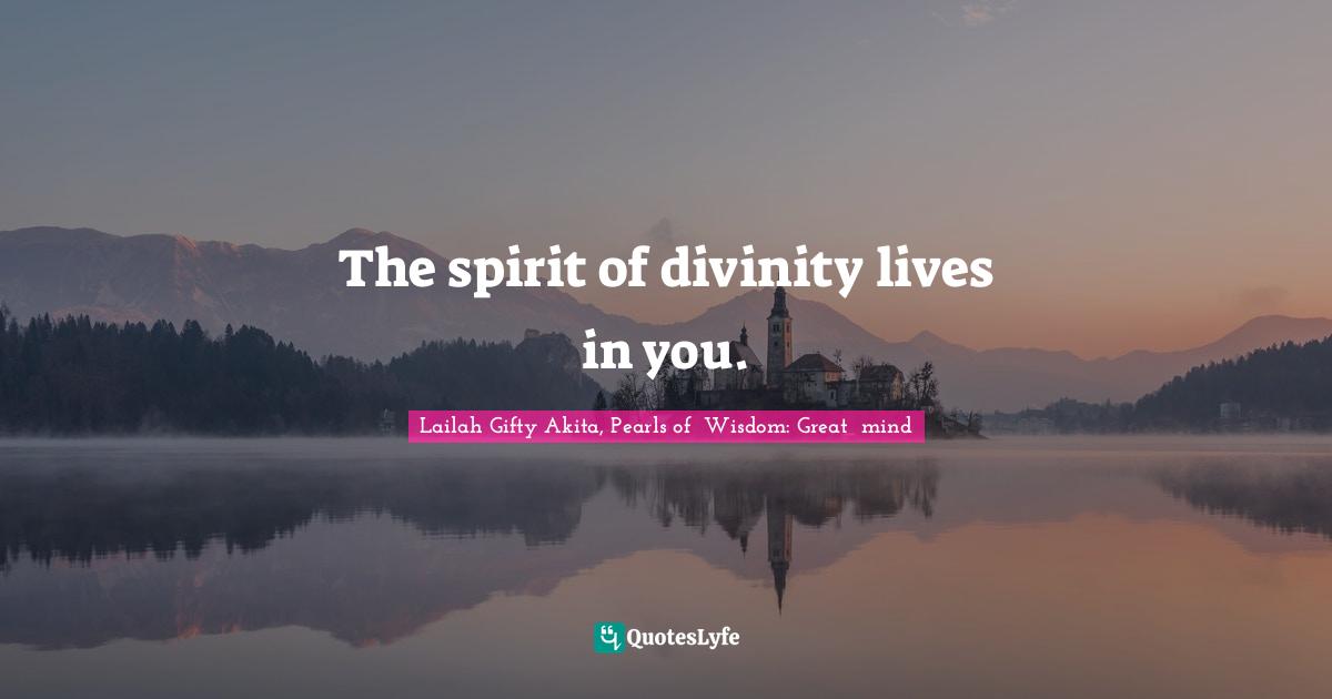The spirit of divinity lives in you.