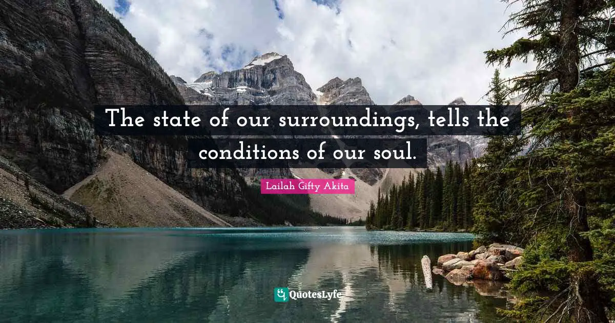 The state of our surroundings, tells the conditions of our soul.