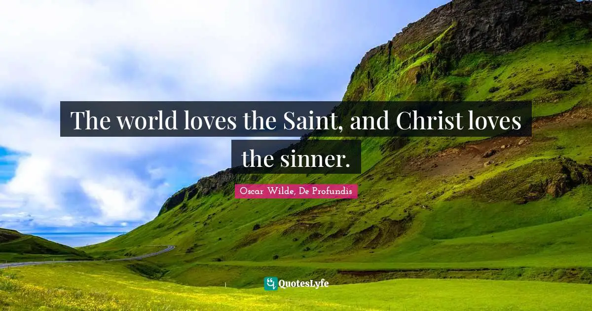 The world loves the Saint, and Christ loves the sinner.