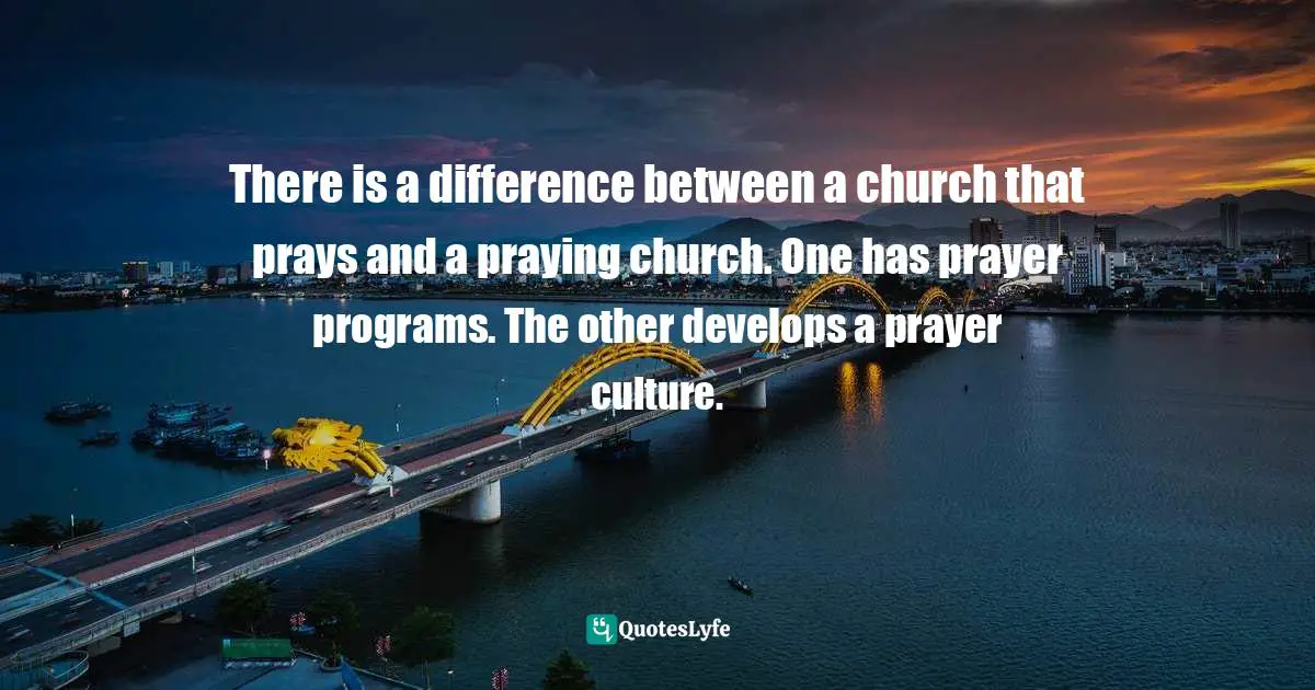 There is a difference between a church that prays and a praying church. One has prayer programs. The other develops a prayer culture.