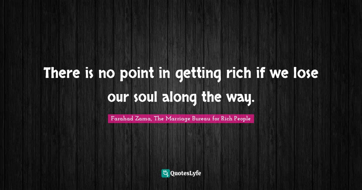 There is no point in getting rich if we lose our soul along the way.