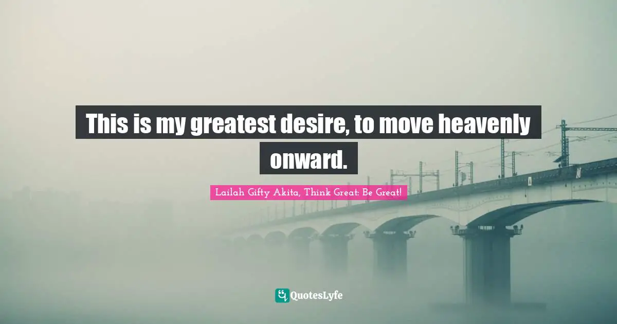 Saved Souls Quotes: "This is my greatest desire, to move heavenly onward."
