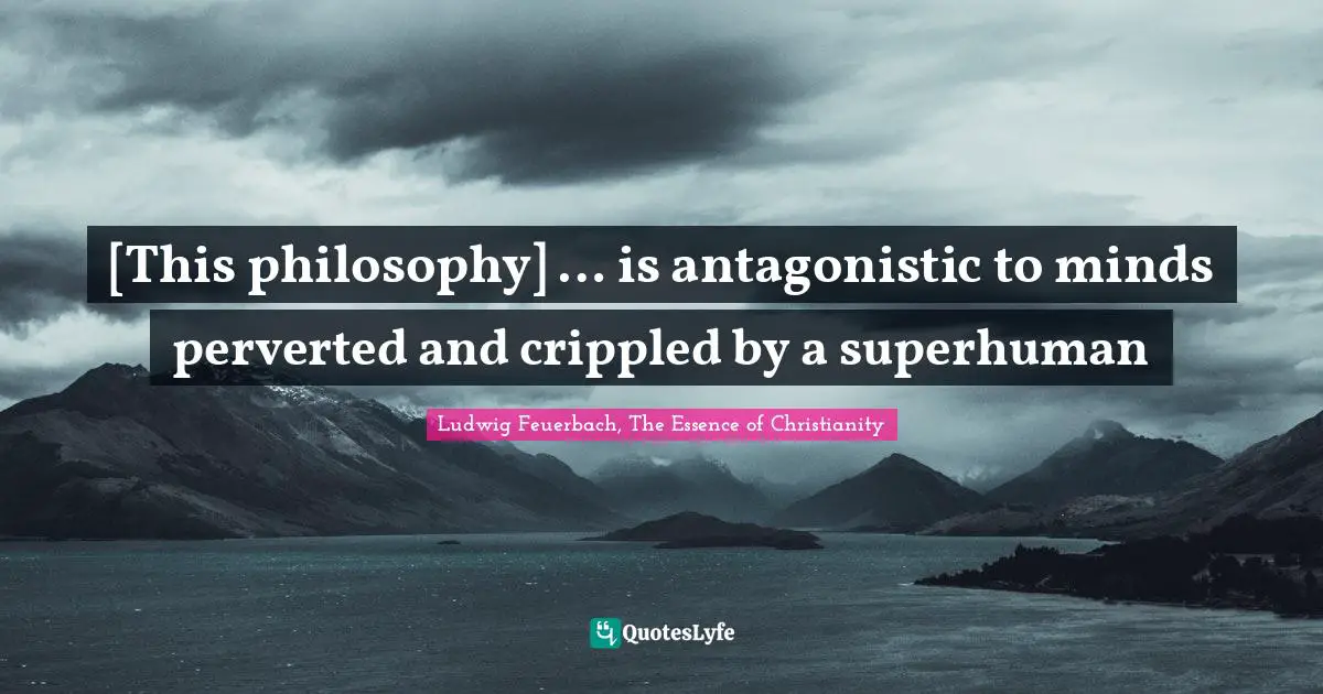 [This philosophy] … is antagonistic to minds perverted and crippled by a superhuman