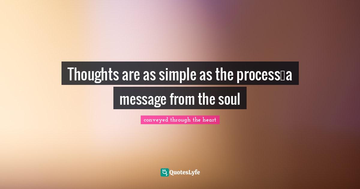 Thoughts are as simple as the process…a message from the soul