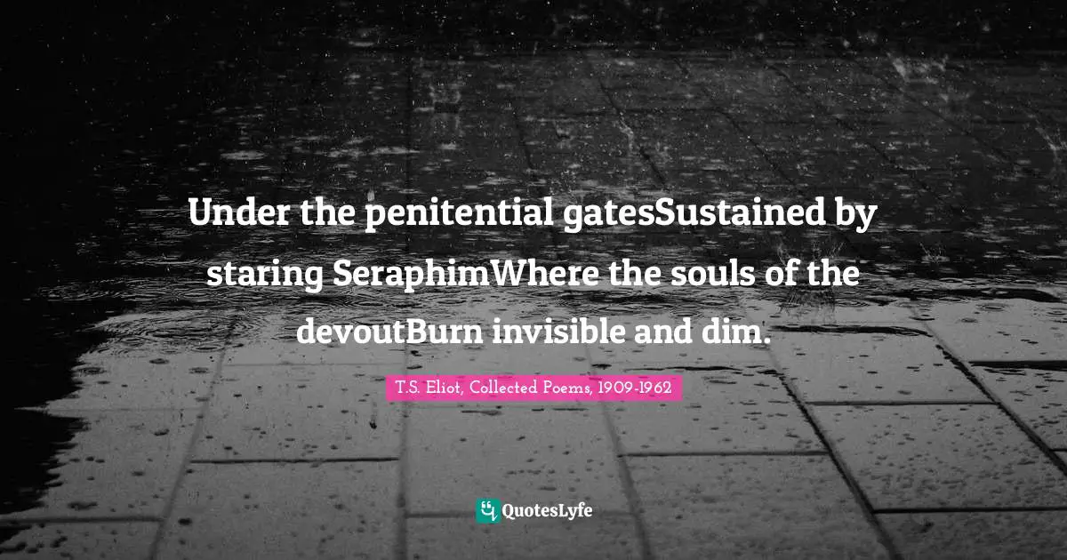 Under the penitential gatesSustained by staring SeraphimWhere the souls of the devoutBurn invisible and dim.