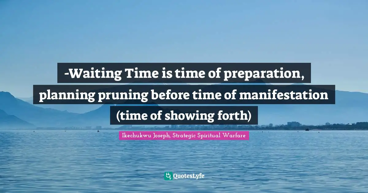-Waiting Time is time of preparation, planning pruning before time of manifestation (time of showing forth)