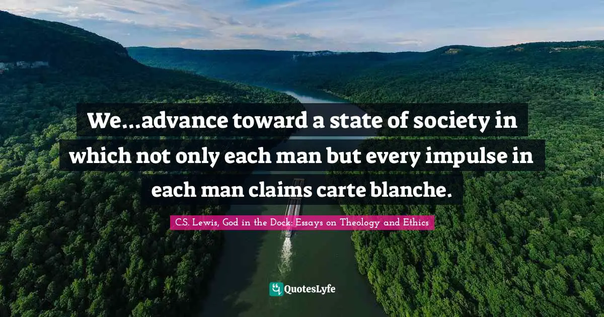 We...advance toward a state of society in which not only each man but every impulse in each man claims carte blanche.