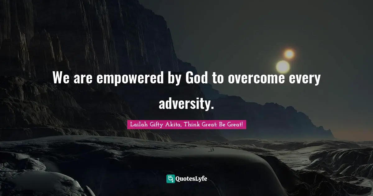 We Are Empowered By God To Overcome Every Adversity Quote By Lailah Ty Akita Think Great 