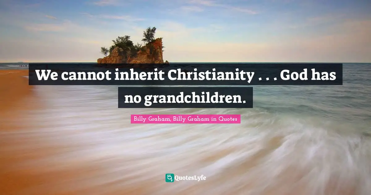 We cannot inherit Christianity . . . God has no grandchildren.