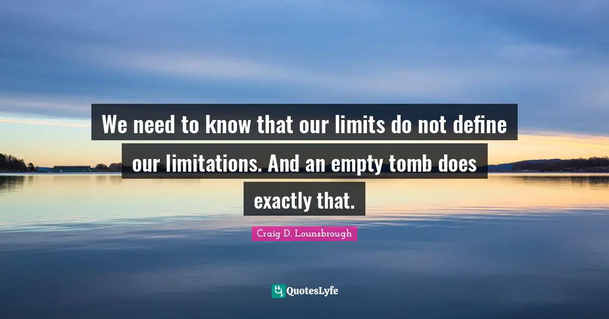 We need to know that our limits do not define our limitations. And an empty tomb does exactly that.