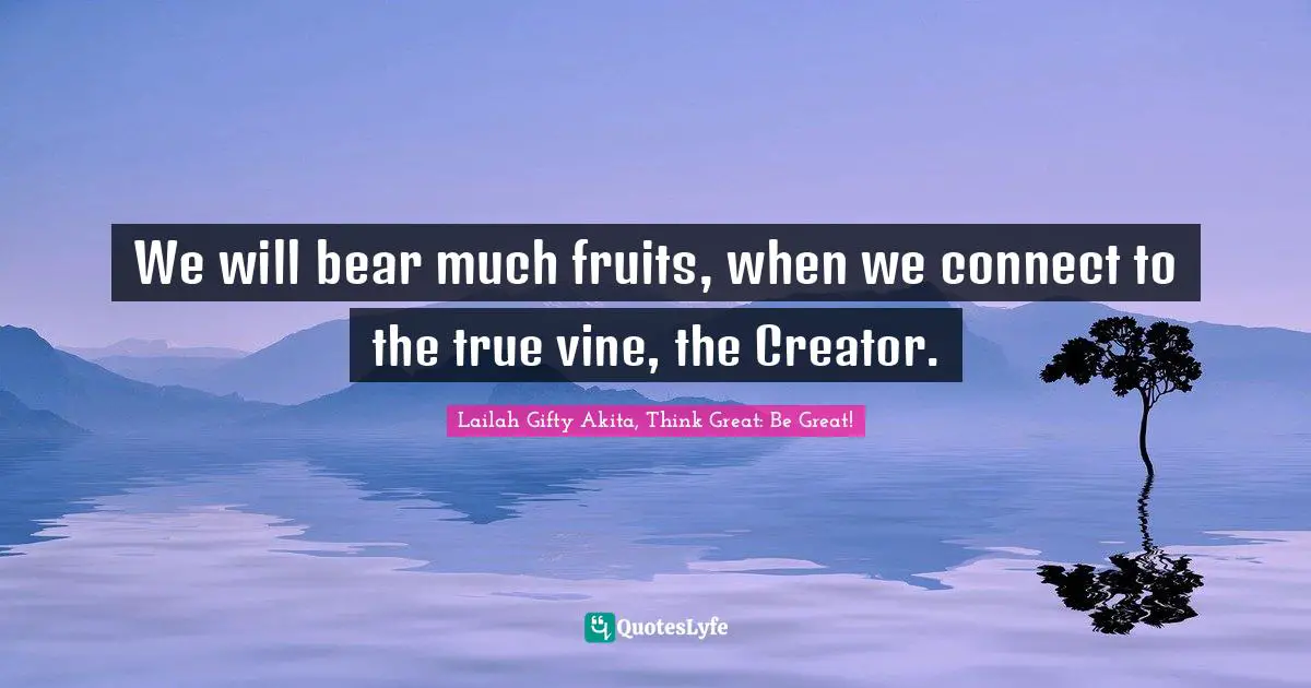 Creator God Quotes: "We will bear much fruits, when we connect to the true vine, the Creator."