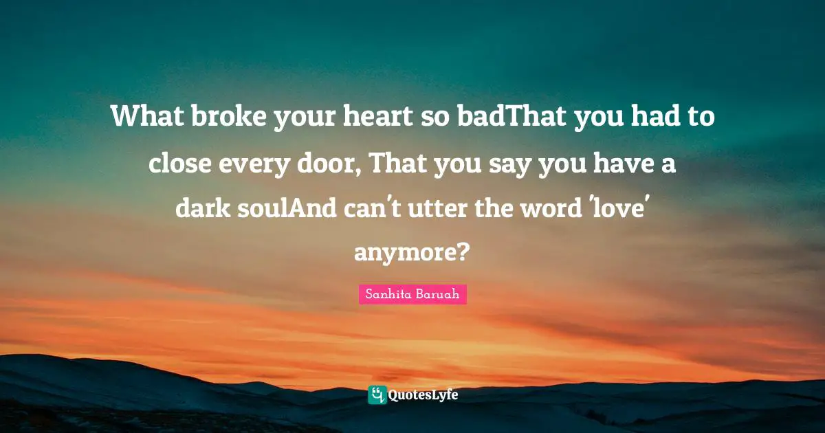 What broke your heart so badThat you had to close every door, That you say you have a dark soulAnd can't utter the word 'love' anymore?