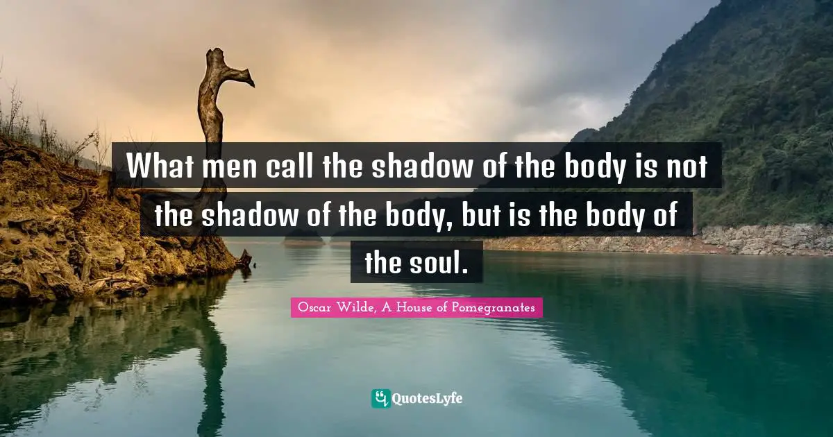 What men call the shadow of the body is not the shadow of the body, but is the body of the soul.