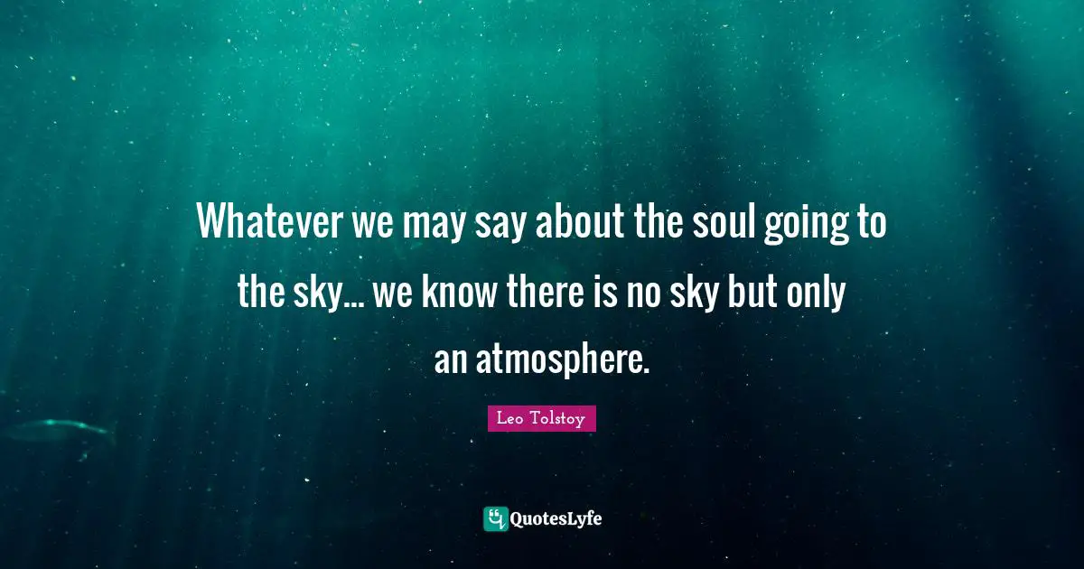 Whatever we may say about the soul going to the sky... we know there is no sky but only an atmosphere.