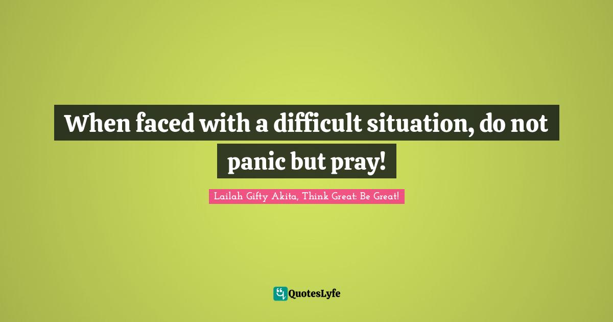 Self Help Inspirational Quotes: "When faced with a difficult situation, do not panic but pray!"
