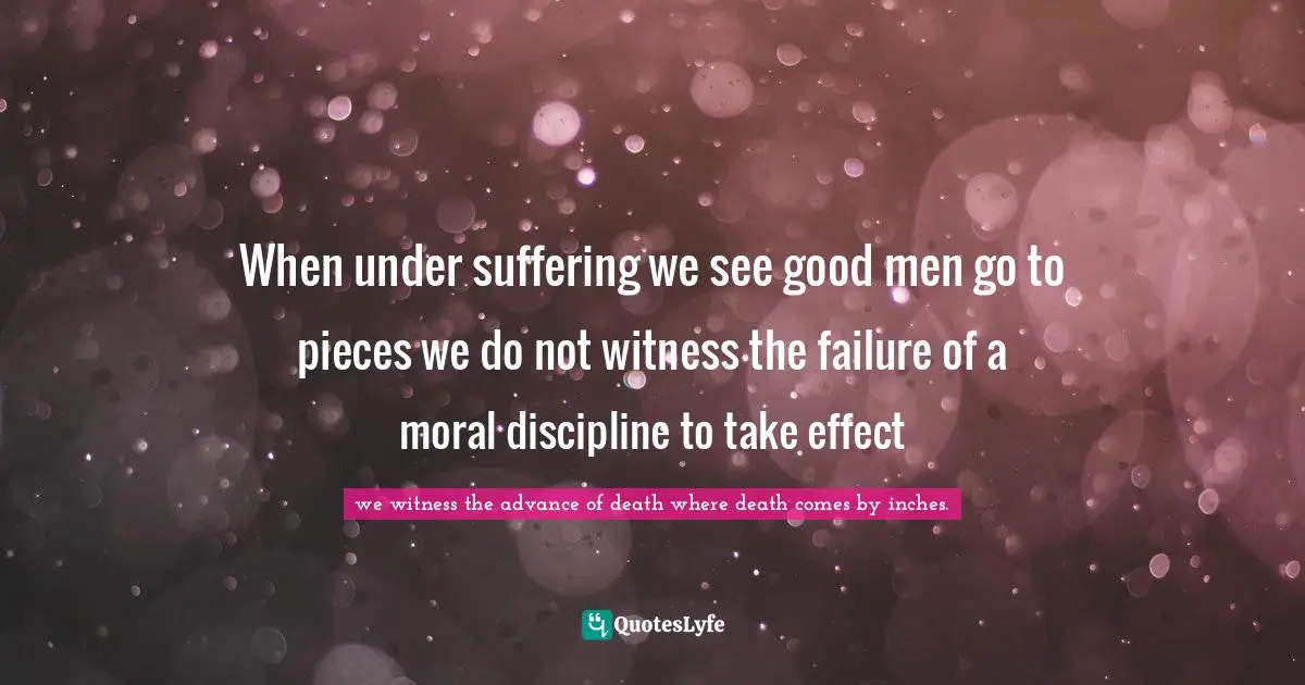Light On C S Lewis Quotes: "When under suffering we see good men go to pieces we do not witness the failure of a moral discipline to take effect"