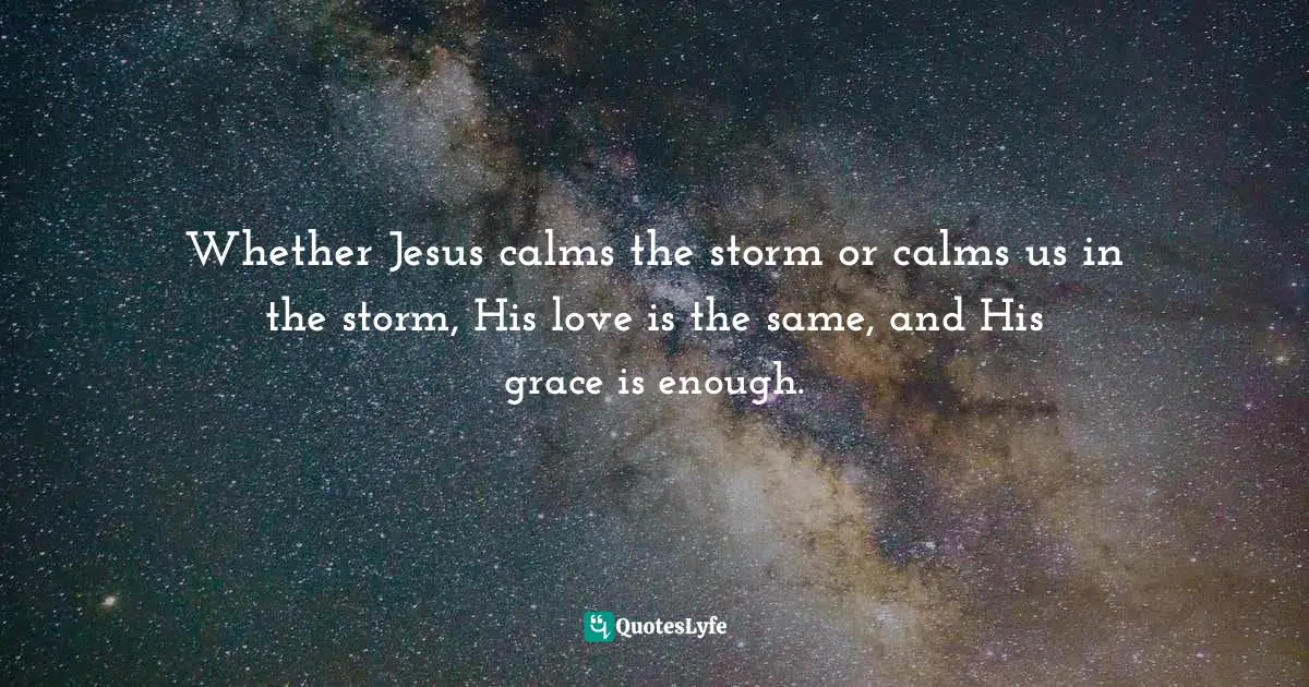 Whether Jesus calms the storm or calms us in the storm, His love is the same, and His grace is enough.