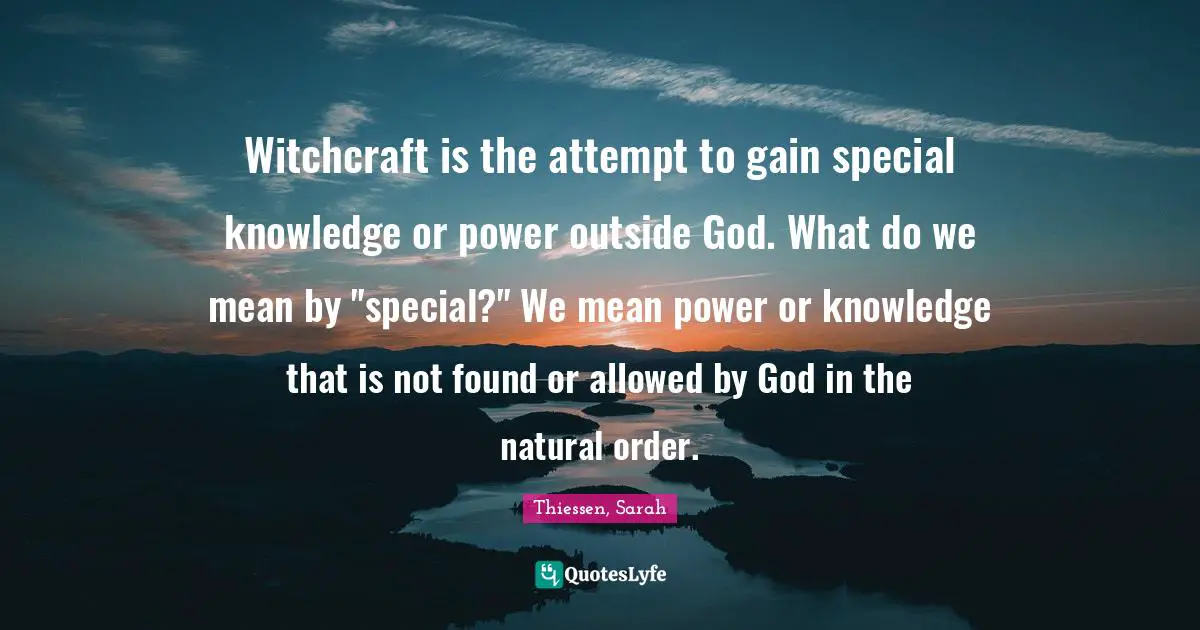 Witchcraft is the attempt to gain special knowledge or power outside God. What do we mean by "special?" We mean power or knowledge that is not found or allowed by God in the natural order.