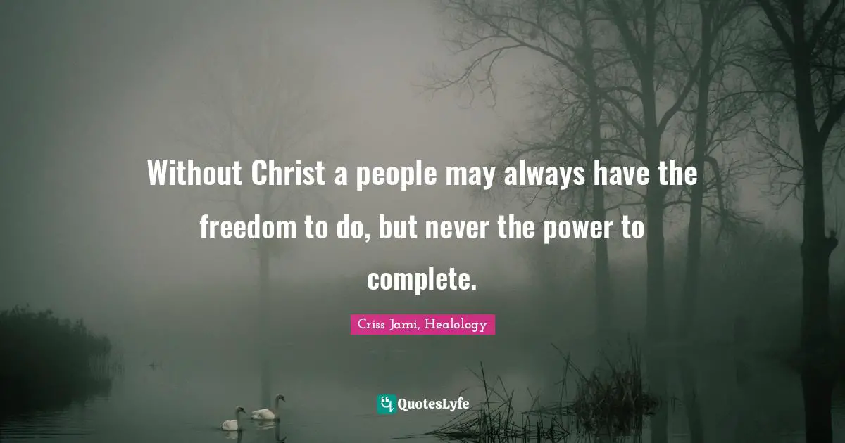 Apologetics Quotes: "Without Christ a people may always have the freedom to do, but never the power to complete."