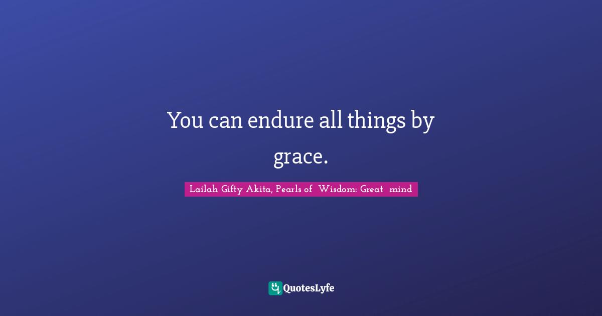 You can endure all things by grace.