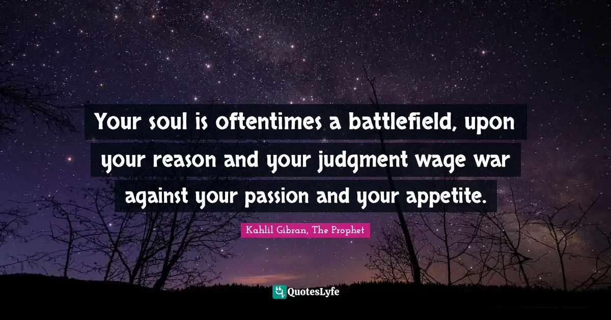 Your soul is oftentimes a battlefield, upon your reason and your judgment wage war against your passion and your appetite.
