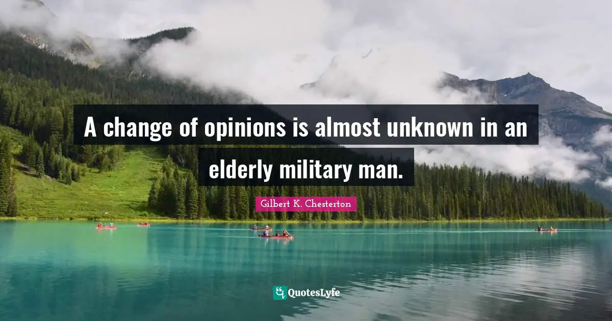 A change of opinions is almost unknown in an elderly military man.