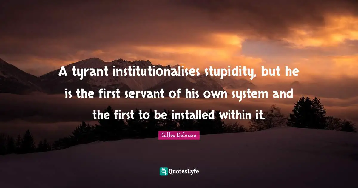 Stupidity Quotes: "A tyrant institutionalises stupidity, but he is the first servant of his own system and the first to be installed within it."