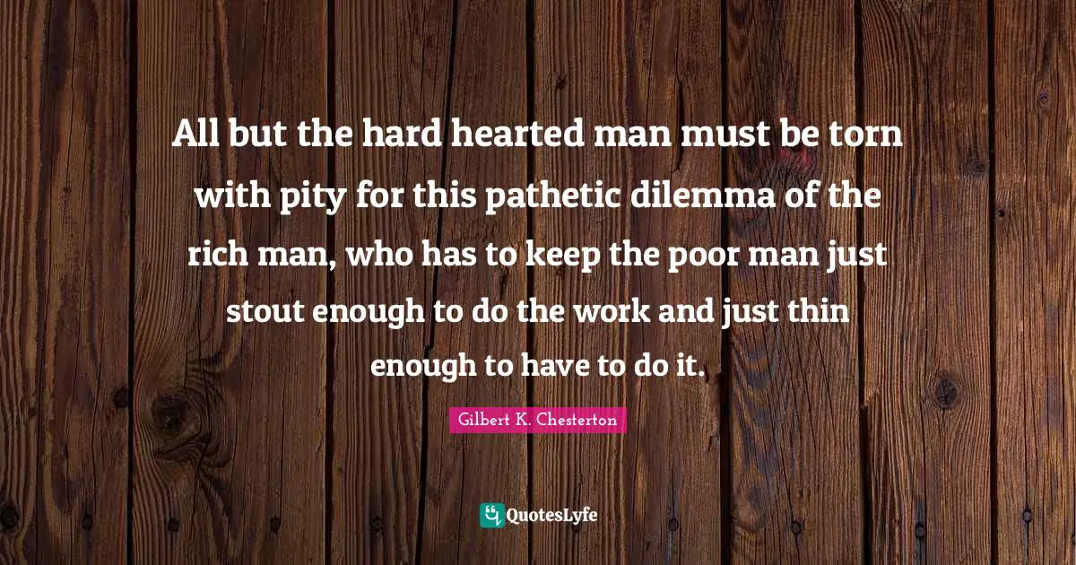 Stout Quotes: "All but the hard hearted man must be torn with pity for this pathetic dilemma of the rich man, who has to keep the poor man just stout enough to do the work and just thin enough to have to do it."