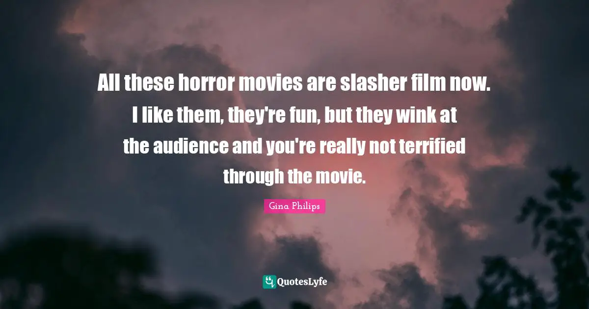 Terrified Quotes: "All these horror movies are slasher film now. I like them, they're fun, but they wink at the audience and you're really not terrified through the movie."