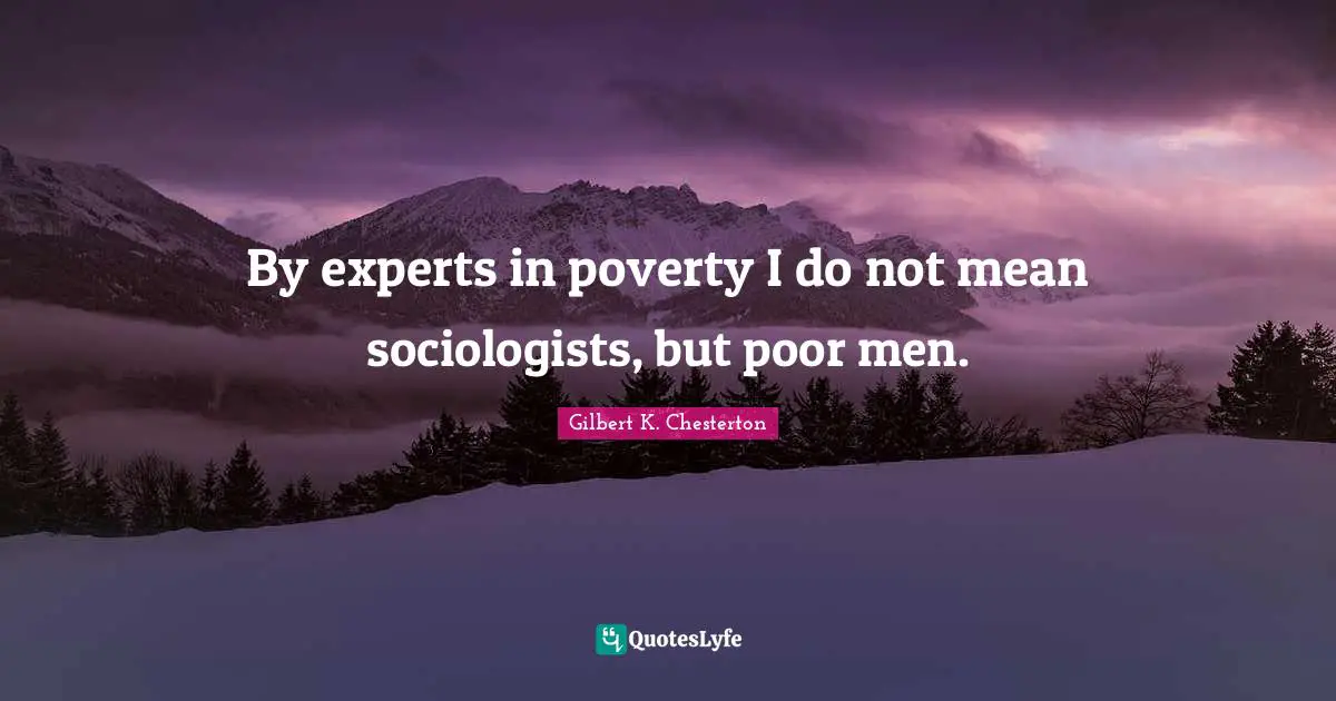 By experts in poverty I do not mean sociologists, but poor men.