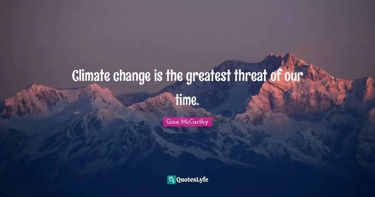 Climate change is the greatest threat of our time.