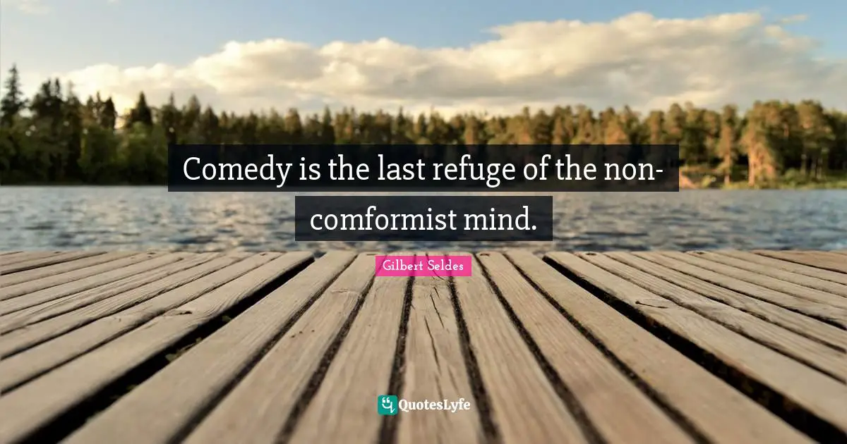 Comedy is the last refuge of the non-comformist mind.