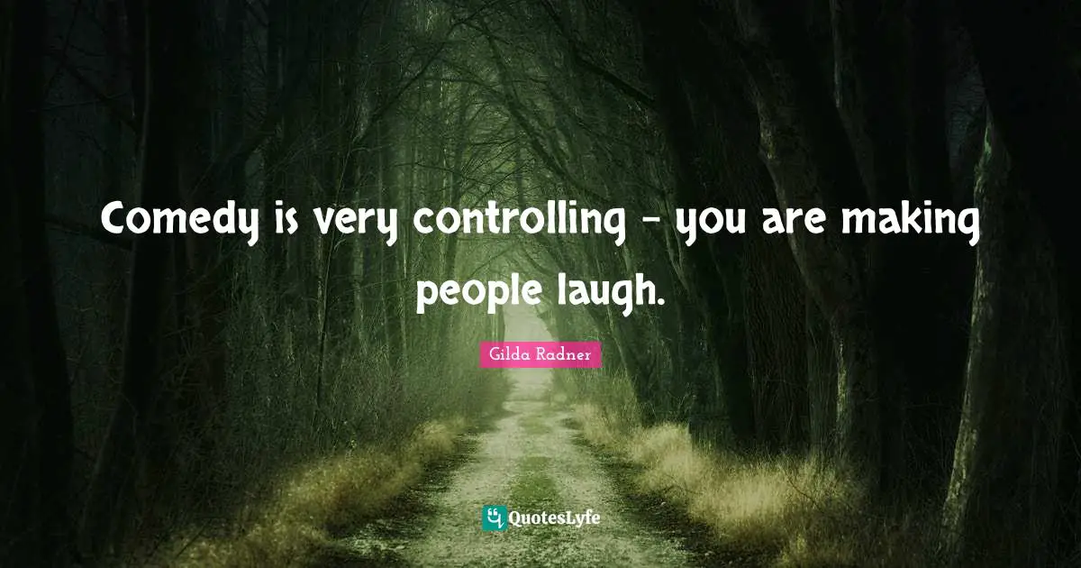 Making People Laugh Quotes: "Comedy is very controlling - you are making people laugh."