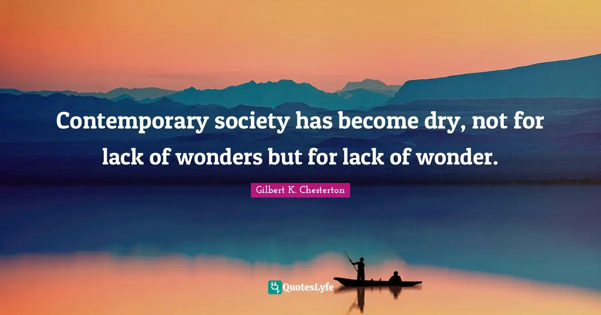 Contemporary society has become dry, not for lack of wonders but for lack of wonder.