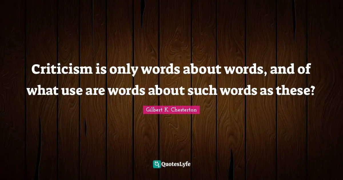 Criticism is only words about words, and of what use are words about such words as these?