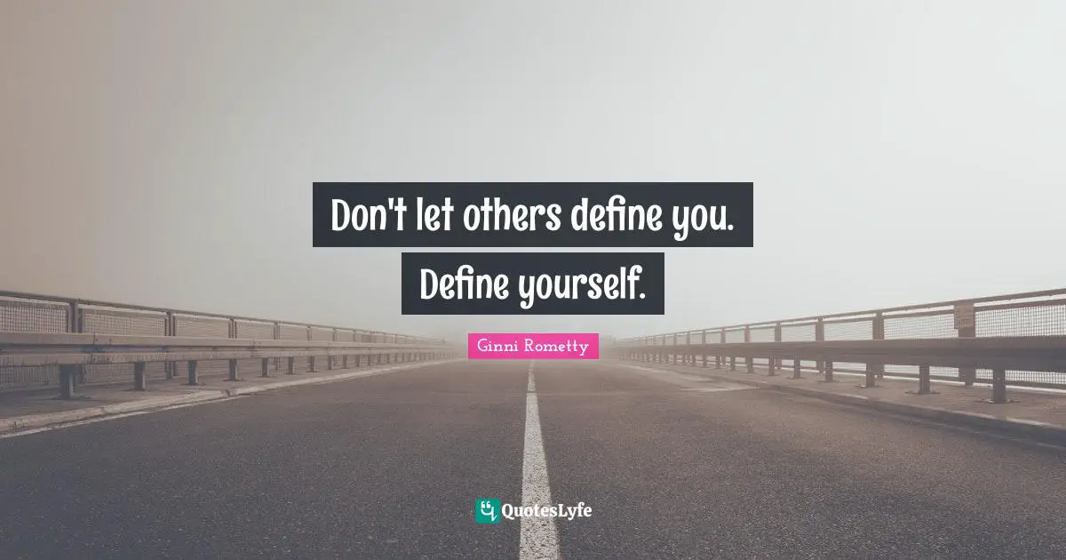 Don't let others define you. Define yourself.