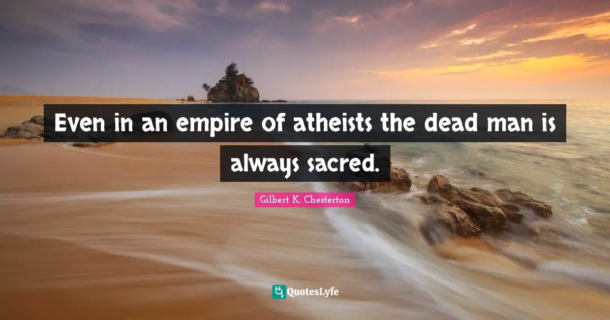 Even in an empire of atheists the dead man is always sacred.