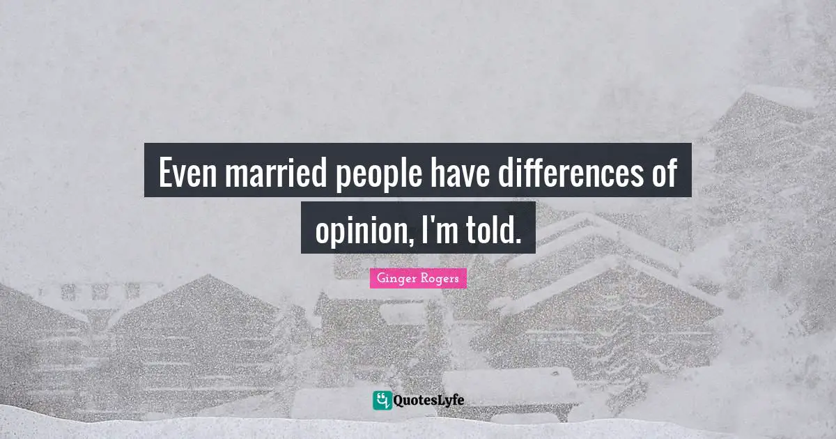 Even married people have differences of opinion, I'm told.