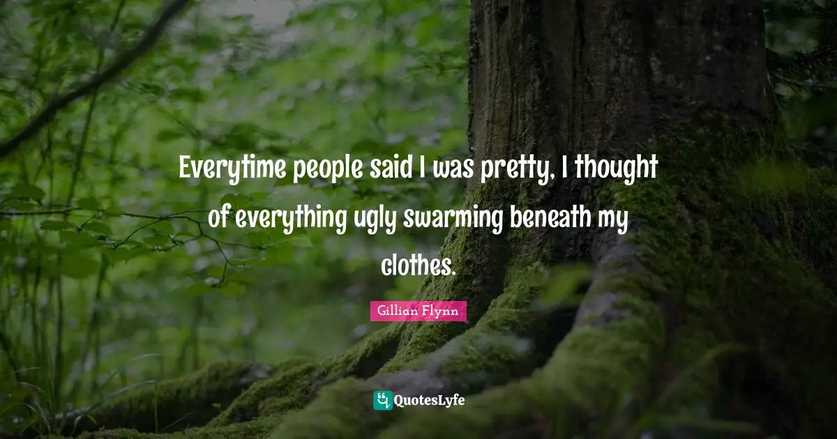 Everytime people said I was pretty, I thought of everything ugly swarming beneath my clothes.